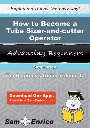 Cover of the book How to Become a Tube Sizer-and-cutter Operator by Hermine Gunn