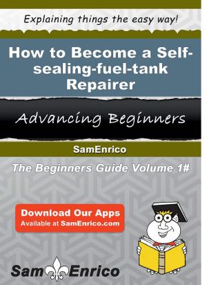 Cover of the book How to Become a Self-sealing-fuel-tank Repairer by Garland Tavares