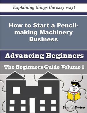 Cover of the book How to Start a Pencil-making Machinery Business (Beginners Guide) by ERIK SWANSON