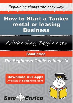 Cover of the book How to Start a Tanker rental or leasing Business by Maia Saenz