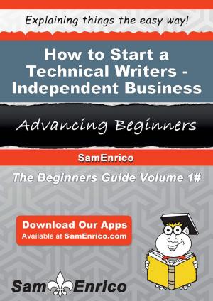 Cover of the book How to Start a Technical Writers - Independent Business by Olevia Leone