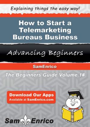 Cover of the book How to Start a Telemarketing Bureaus Business by Maira Flynn