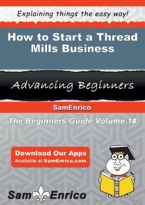 Cover of the book How to Start a Thread Mills Business by Delinda Granger