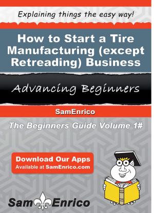 Cover of the book How to Start a Tire Manufacturing (except Retreading) Business by Melony Furr