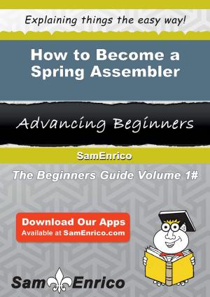 Cover of the book How to Become a Spring Assembler by Kamala Bullock