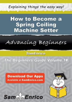 Cover of the book How to Become a Spring Coiling Machine Setter by Luetta Mcduffie