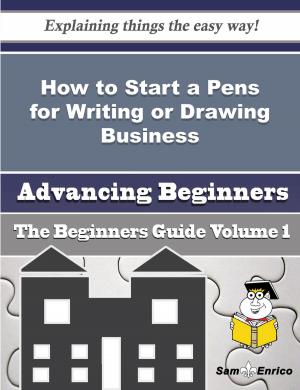 Cover of the book How to Start a Pens for Writing or Drawing Business (Beginners Guide) by Steve McZen