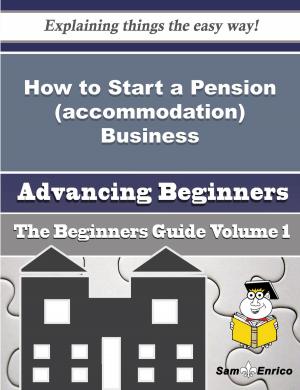 Cover of the book How to Start a Pension (accommodation) Business (Beginners Guide) by Nickolas Beavers