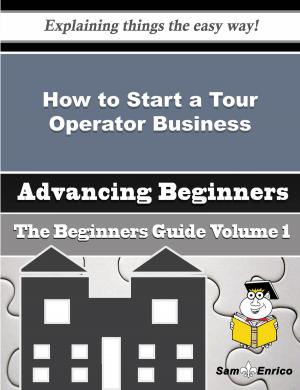 Cover of the book How to Start a Tour Operator Business (Beginners Guide) by Mitzie Adcock