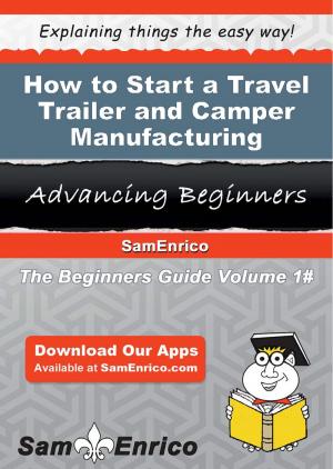 Cover of the book How to Start a Travel Trailer and Camper Manufacturing Business by Kina Jameson