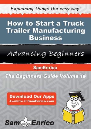 Cover of the book How to Start a Truck Trailer Manufacturing Business by Mendy Marble