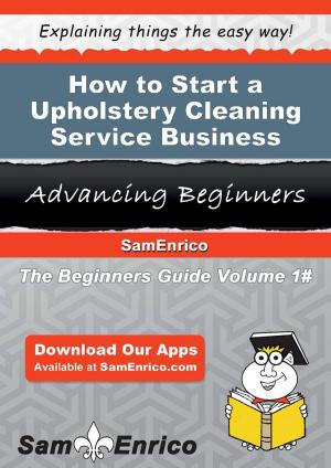Cover of the book How to Start a Upholstery Cleaning Service Business by Earnestine Mccracken