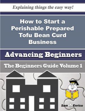 Cover of How to Start a Perishable Prepared Tofu Bean Curd Business (Beginners Guide)