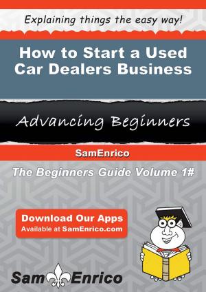 Cover of the book How to Start a Used Car Dealers Business by Craig Benson, Tony Kendzior