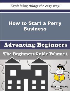 Cover of the book How to Start a Perry Business (Beginners Guide) by Luciana Wooden