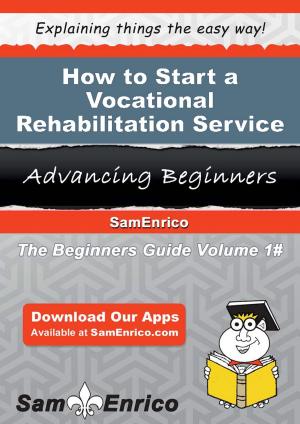 Cover of the book How to Start a Vocational Rehabilitation Service Business by Mei Wynn