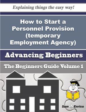 Cover of the book How to Start a Personnel Provision (temporary Employment Agency) Business (Beginners Guide) by Domitila Bertrand
