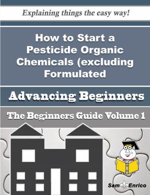 Cover of the book How to Start a Pesticide Organic Chemicals (excluding Formulated Preparations) Business (Beginners G by Margot Trevelyan, Dr. Chris Bart
