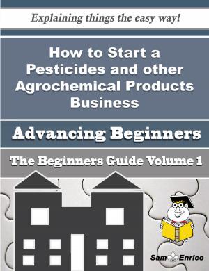 Cover of the book How to Start a Pesticides and other Agrochemical Products Business (Beginners Guide) by Eric Avila