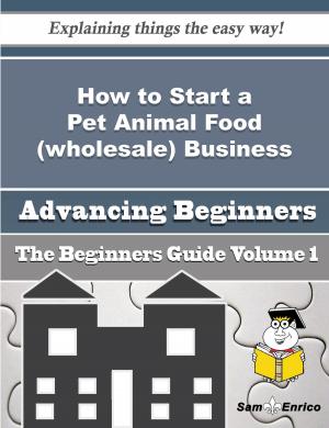 Cover of the book How to Start a Pet Animal Food (wholesale) Business (Beginners Guide) by Daylle Deanna Schwartz