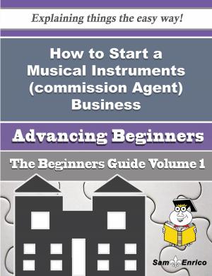 Cover of the book How to Start a Musical Instruments (commission Agent) Business (Beginners Guide) by Mozell Cline