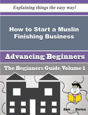 Cover of the book How to Start a Muslin Finishing Business (Beginners Guide) by Charis Wynn