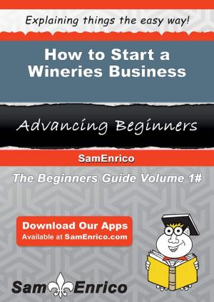 Cover of the book How to Start a Wineries Business by Evelynn Fairbanks