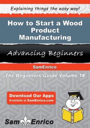 Cover of the book How to Start a Wood Product Manufacturing Business by Phillis Ervin
