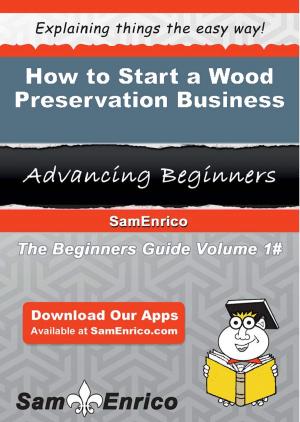 Cover of the book How to Start a Wood Preservation Business by Gail Smart
