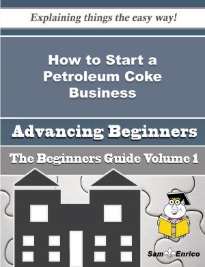 Cover of the book How to Start a Petroleum Coke Business (Beginners Guide) by Emory Carswell