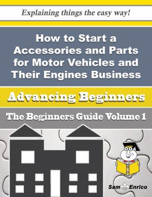 Cover of the book How to Start a Accessories and Parts for Motor Vehicles and Their Engines Business (Beginners Guide) by Shayne Hwang