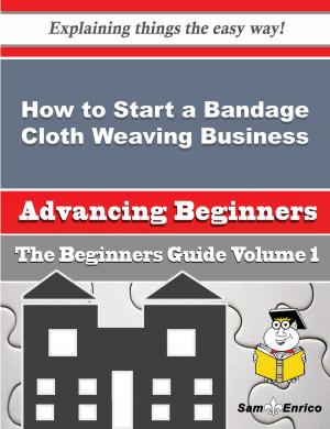 Cover of the book How to Start a Bandage Cloth Weaving Business (Beginners Guide) by Meg Canales