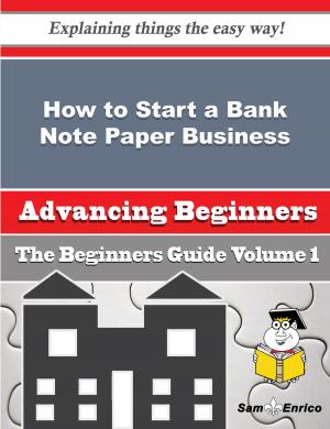 Cover of the book How to Start a Bank Note Paper Business (Beginners Guide) by Raymon Willey