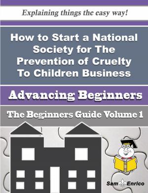 Book cover of How to Start a National Society for The Prevention of Cruelty To Children Business (Beginners Guide)