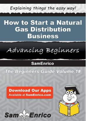Cover of the book How to Start a Natural Gas Distribution Business by Shelby Holden
