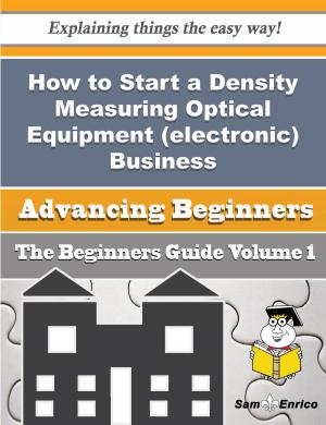 Cover of the book How to Start a Density Measuring Optical Equipment (electronic) Business (Beginners Guide) by Mozell Cline