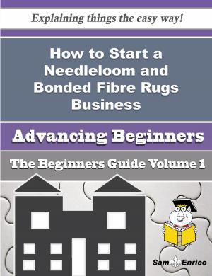 Cover of the book How to Start a Needleloom and Bonded Fibre Rugs Business (Beginners Guide) by Cristie Presley