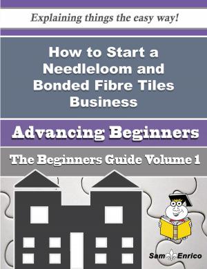 Cover of the book How to Start a Needleloom and Bonded Fibre Tiles Business (Beginners Guide) by Edith Eveon Brown