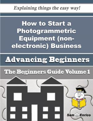 Cover of the book How to Start a Photogrammetric Equipment (non-electronic) Business (Beginners Guide) by Aleisha Foote