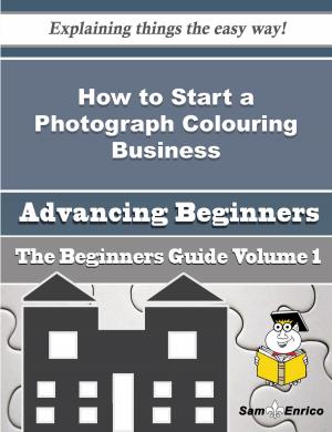 Cover of the book How to Start a Photograph Colouring Business (Beginners Guide) by Darci Osorio