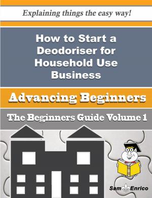 Cover of the book How to Start a Deodoriser for Household Use Business (Beginners Guide) by Edda Rector