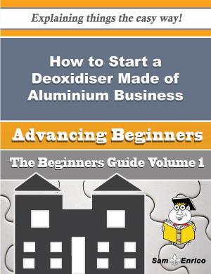 Cover of the book How to Start a Deoxidiser Made of Aluminium Business (Beginners Guide) by Robby Carrasco
