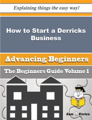 Cover of the book How to Start a Derricks Business (Beginners Guide) by Margurite Bachman