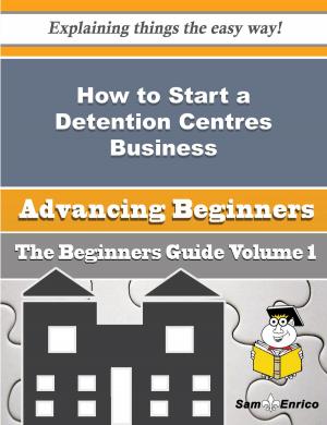 Cover of the book How to Start a Detention Centres Business (Beginners Guide) by Jaquelyn Bigelow