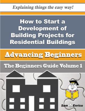 Cover of the book How to Start a Development of Building Projects for Residential Buildings Business (Beginners Guide) by Lily Shifflett