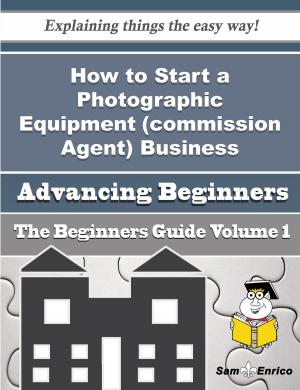 Book cover of How to Start a Photographic Equipment (commission Agent) Business (Beginners Guide)