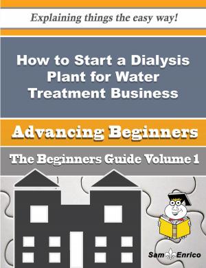 Cover of the book How to Start a Dialysis Plant for Water Treatment Business (Beginners Guide) by Hyun Bivens