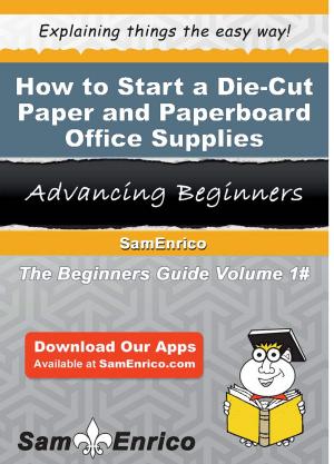 Cover of the book How to Start a Die-Cut Paper and Paperboard Office Supplies Manufacturing Business by Loreen Andres