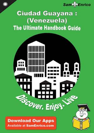 Cover of the book Ultimate Handbook Guide to Ciudad Guayana : (Venezuela) Travel Guide by Jacinto Mead
