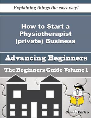 Cover of the book How to Start a Physiotherapist (private) Business (Beginners Guide) by Fae Diehl
